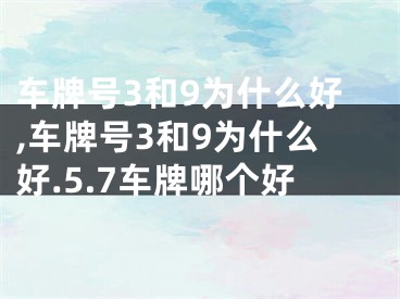 车牌号3和9为什么好,车牌号3和9为什么好.5.7车牌哪个好