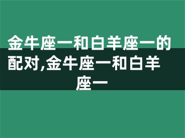 金牛座一和白羊座一的配对,金牛座一和白羊座一