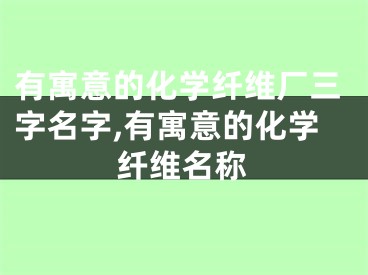 有寓意的化学纤维厂三字名字,有寓意的化学纤维名称