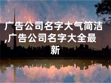 广告公司名字大气简洁,广告公司名字大全最新
