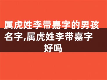 属虎姓李带嘉字的男孩名字,属虎姓李带嘉字好吗