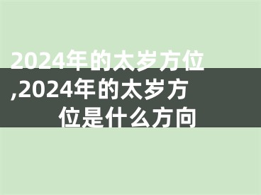 2024年的太岁方位,2024年的太岁方位是什么方向