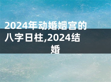 2024年动婚姻宫的八字日柱,2024结婚