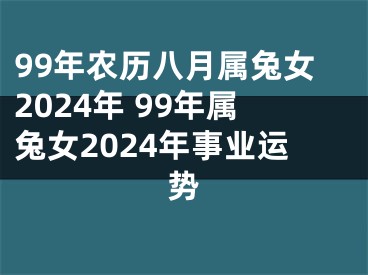 99年农历八月属兔女2024年 99年属兔女2024年事业运势