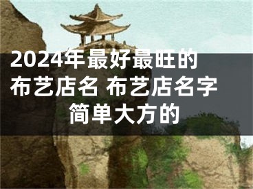 2024年最好最旺的布艺店名 布艺店名字简单大方的