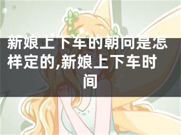 新娘上下车的朝向是怎样定的,新娘上下车时间