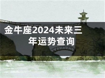 金牛座2024未来三年运势查询
