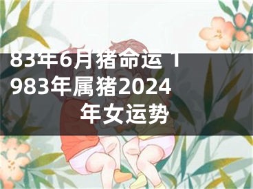 83年6月猪命运 1983年属猪2024年女运势
