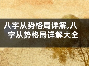 八字从势格局详解,八字从势格局详解大全