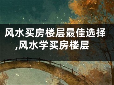 风水买房楼层最佳选择,风水学买房楼层