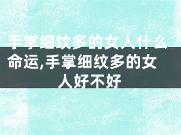 手掌细纹多的女人什么命运,手掌细纹多的女人好不好