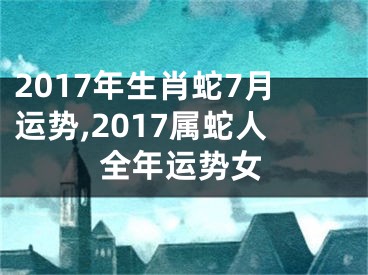 2017年生肖蛇7月运势,2017属蛇人全年运势女