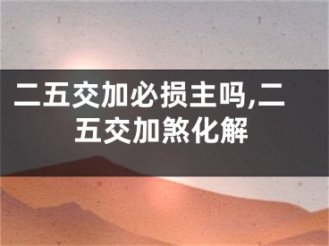 二五交加必损主吗,二五交加煞化解