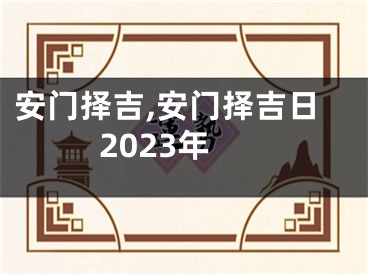 安门择吉,安门择吉日2023年