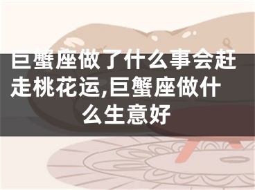 巨蟹座做了什么事会赶走桃花运,巨蟹座做什么生意好