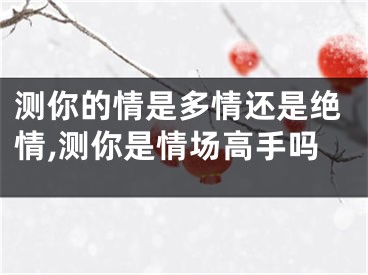 测你的情是多情还是绝情,测你是情场高手吗