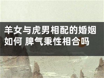 羊女与虎男相配的婚姻如何 脾气秉性相合吗