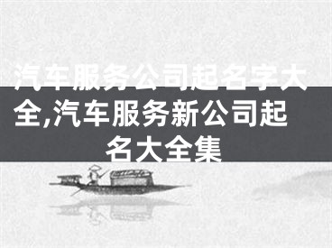 汽车服务公司起名字大全,汽车服务新公司起名大全集