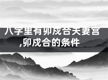 八字里有卯戍合夫妻宫,卯戍合的条件