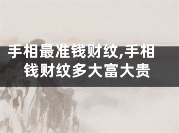 手相最准钱财纹,手相钱财纹多大富大贵