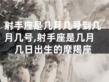射手座是几月几号到几月几号,射手座是几月几日出生的摩羯座