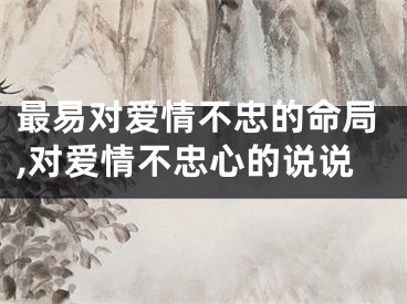 最易对爱情不忠的命局,对爱情不忠心的说说