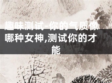 趣味测试-你的气质像哪种女神,测试你的才能