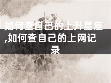 如何查自己的上升星座,如何查自己的上网记录