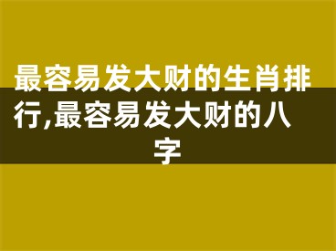 最容易发大财的生肖排行,最容易发大财的八字