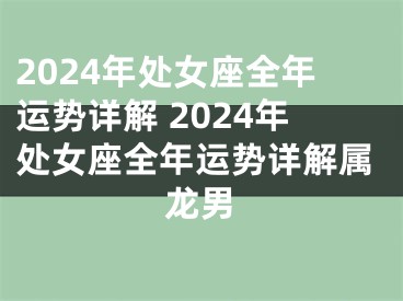 2024年处女座全年运势详解 2024年处女座全年运势详解属龙男