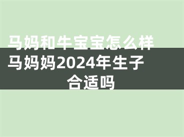 马妈和牛宝宝怎么样 马妈妈2024年生子合适吗