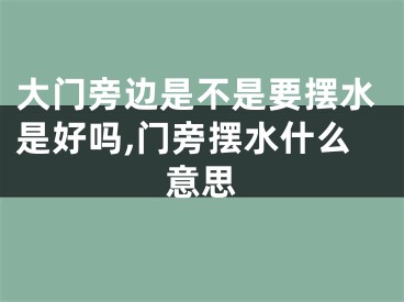 大门旁边是不是要摆水是好吗,门旁摆水什么意思