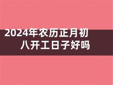 2024年农历正月初八开工日子好吗
