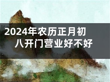 2024年农历正月初八开门营业好不好