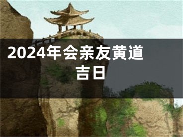 2024年会亲友黄道吉日