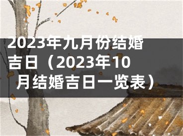 2023年九月份结婚吉日（2023年10月结婚吉日一览表）