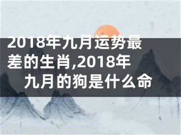 2018年九月运势最差的生肖,2018年九月的狗是什么命