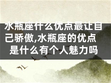 水瓶座什么优点最让自己骄傲,水瓶座的优点是什么有个人魅力吗