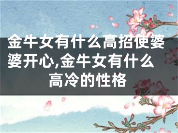 金牛女有什么高招使婆婆开心,金牛女有什么高冷的性格