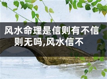 风水命理是信则有不信则无吗,风水信不