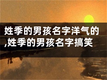 姓季的男孩名字洋气的,姓季的男孩名字搞笑
