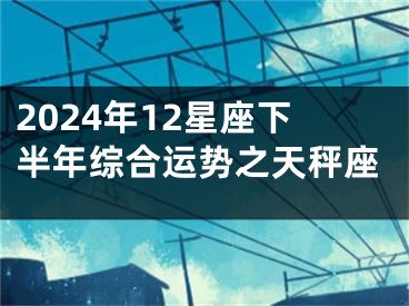 2024年12星座下半年综合运势之天秤座