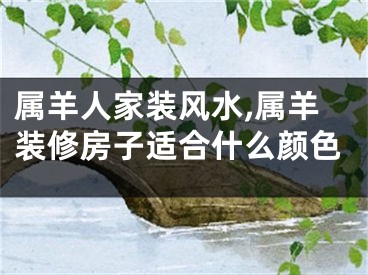 属羊人家装风水,属羊装修房子适合什么颜色