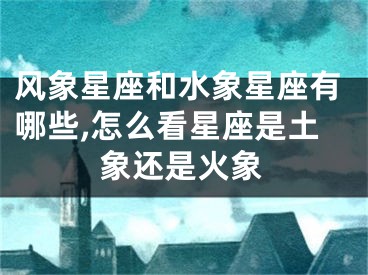 风象星座和水象星座有哪些,怎么看星座是土象还是火象