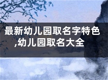 最新幼儿园取名字特色,幼儿园取名大全