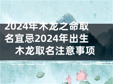 2024年木龙之命取名宜忌2024年出生木龙取名注意事项