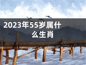 2023年55岁属什么生肖