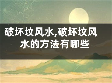 破坏坟风水,破坏坟风水的方法有哪些