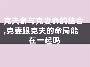 克夫命与克妻命的结合,克妻跟克夫的命局能在一起吗