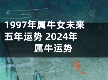1997年属牛女未来五年运势 2024年属牛运势
